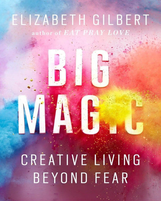 Big Magic: Creative Living Beyond Fear by Elizabeth Gilbert [Paperback]