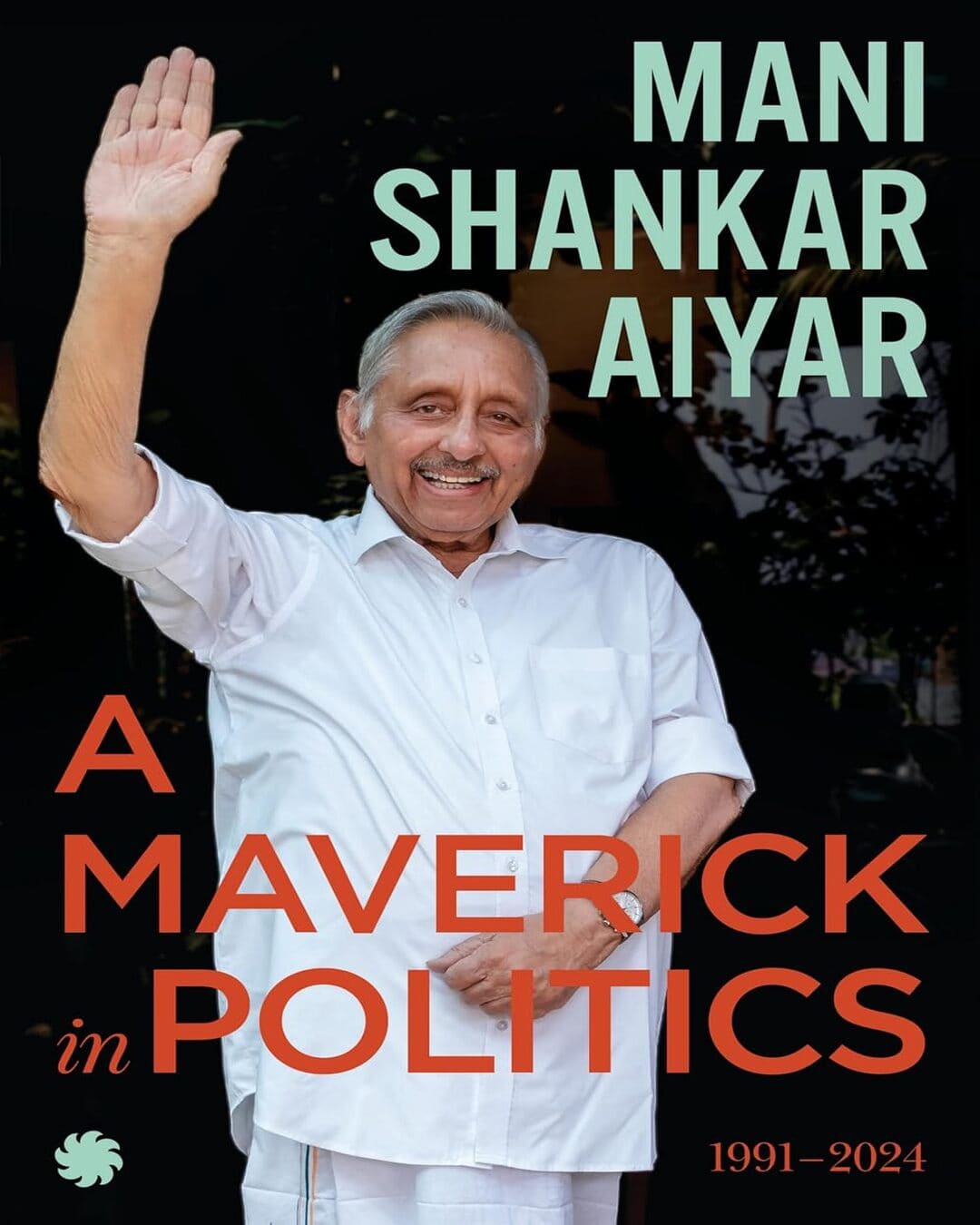 A Maverick in Politics : 1991–2024 by Mani Shankar Aiyar [Hardcover]