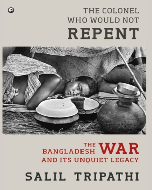 The Colonel Who Would Not Repent: The Bangladesh War and its Unquiet Legacy by Salil Tripathi [Hardcover]