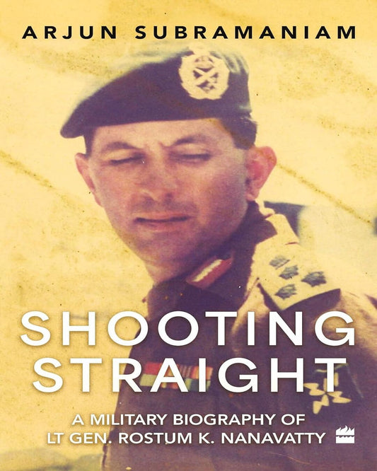 Shooting Straight : A Military Biography of Lt Gen. Rostum K. Nanavatty by Arjun Subramanian [Hardcover]