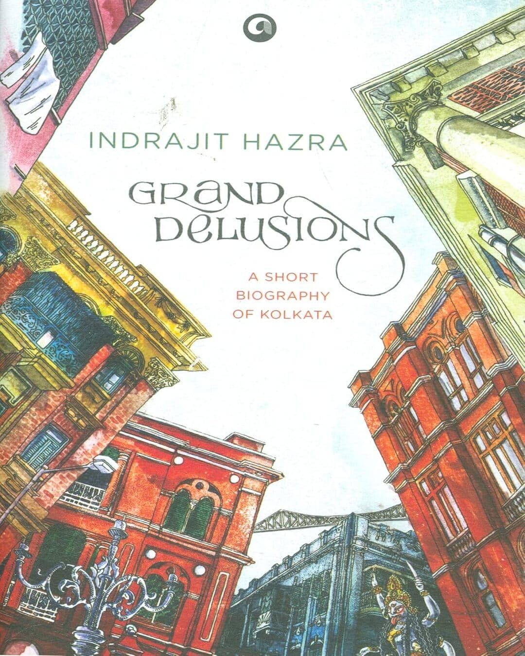 GRAND DELUSIONS: A SHORT BIOGRAPHY OF KOLKATA by Indrajit Hazra [Hardcover]