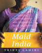 Maid in India: Stories of Inequality and Opportunit y Inside Our Homes by Tripti Lahiri [Hardcover]