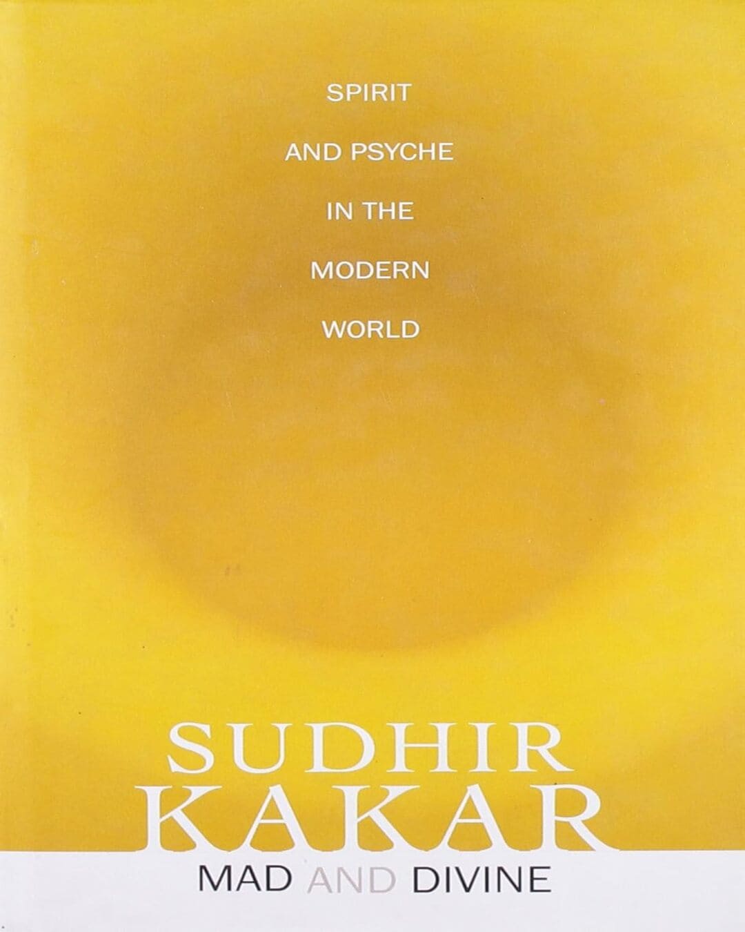 Mad And Divine : Spirit And Psyche In The Modern World by Sudhir Kakar [Hardcover]