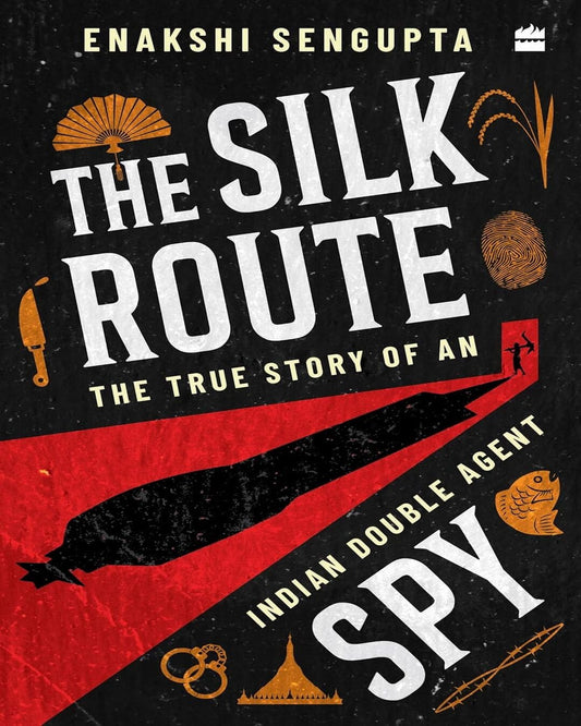 The Silk Route Spy : The True Story of an Indian Double Agent by Dr Enakshi Sengupta [Paperback]