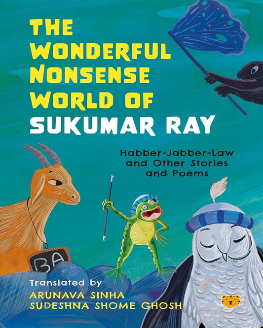 The Wonderful Nonsense World of Sukumar Ray : Habber-Jabber-Law and Other Stories and Poems: Translated by Arunava Sinha, Sudeshna Shome Ghosh