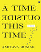 A Time Outside This Time: A Novel by Amitava Kumar [Hardcover]