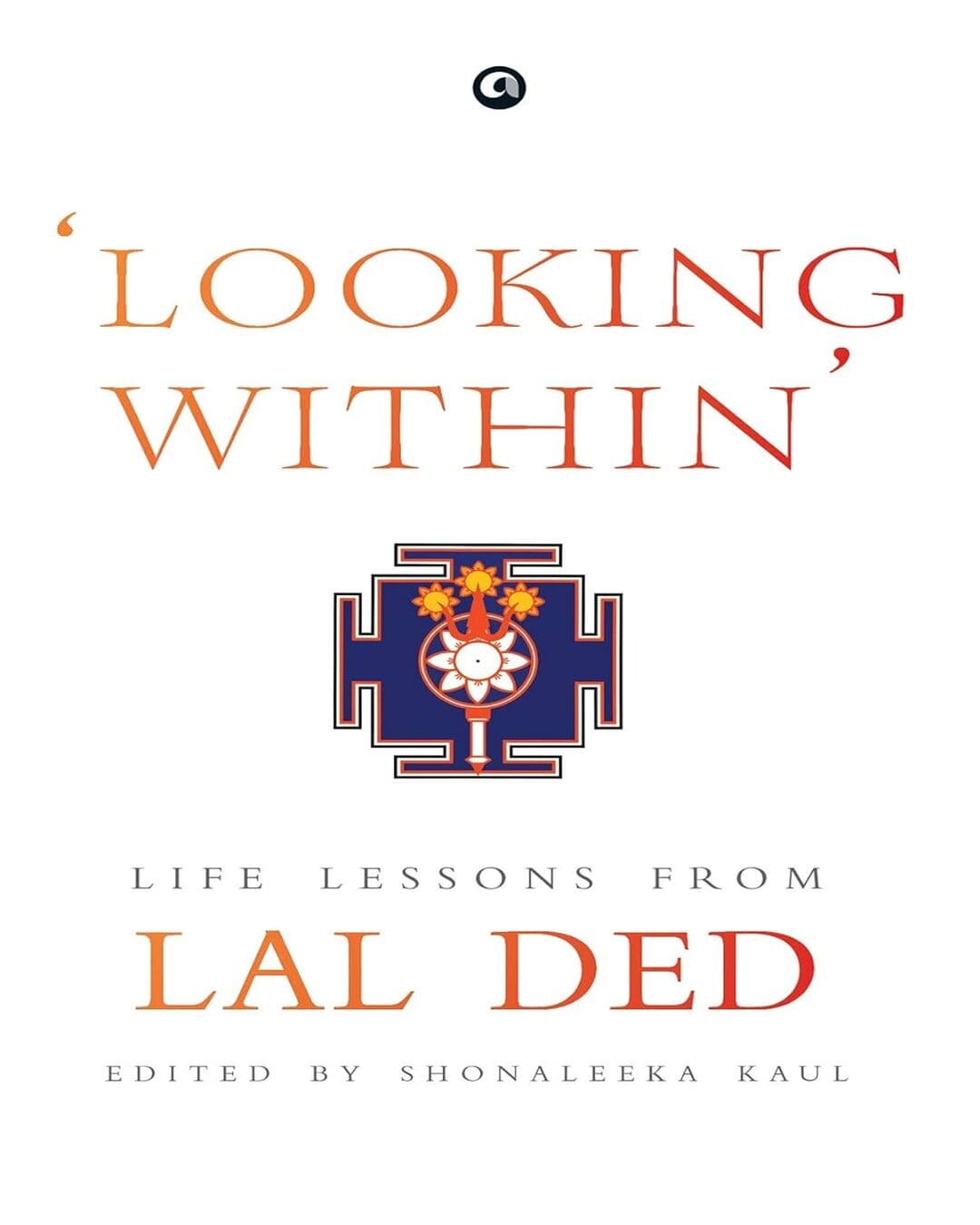 LOOKING WITHIN: LIFE LESSONS FROM LAL DED Edited by Shonaleeka Kaul [Hardcover]