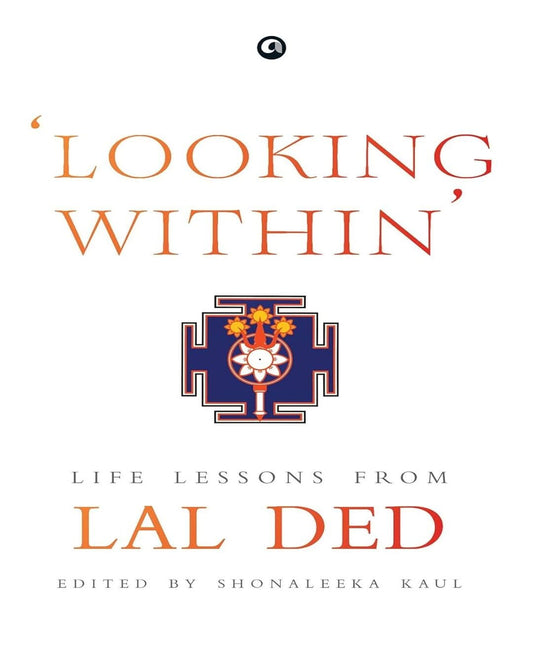 LOOKING WITHIN: LIFE LESSONS FROM LAL DED Edited by Shonaleeka Kaul [Hardcover]