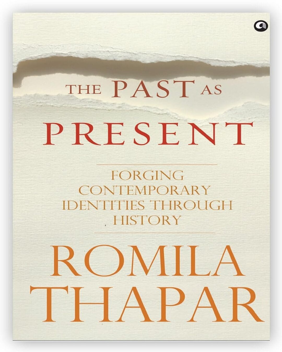 The Past as Present: Forging Contemporary Identities Through History by Romila Thapar [Hardcover]