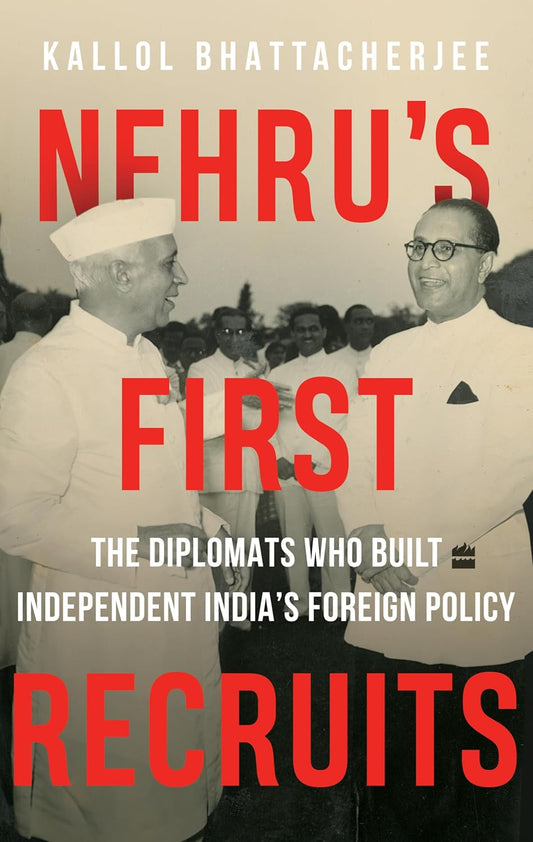 Nehru's First Recruits: The Diplomats Who Built Independent India's Foreign Policy by Kallol Bhattacherjee [Hardcover]