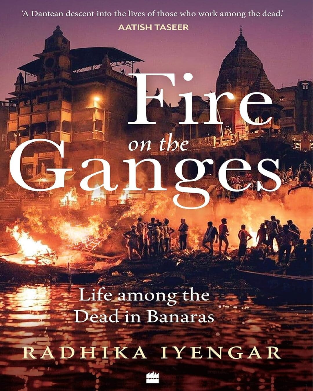 Fire on the Ganges : Life among the Dead in Banaras by Radhika Iyengar [Paperback]