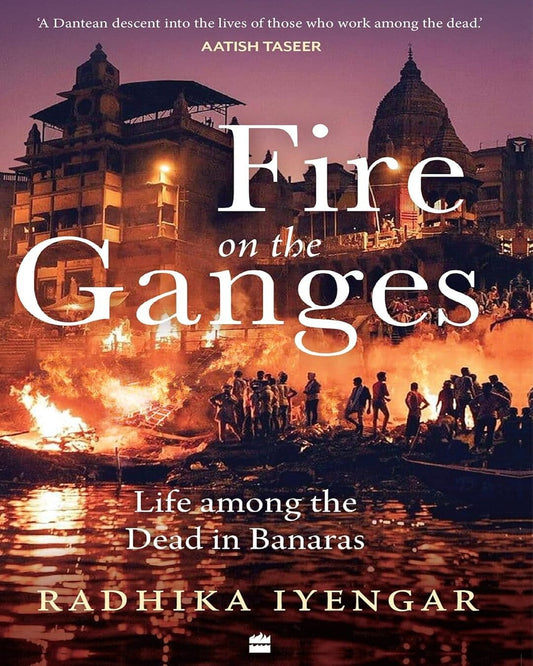 Fire on the Ganges : Life among the Dead in Banaras by Radhika Iyengar [Paperback]