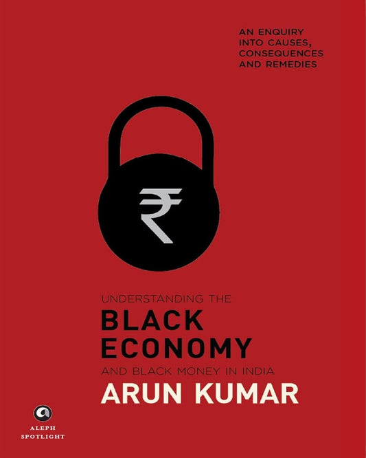 Understanding the Black Economy and Black Money in India: by Arun Kumar [Hardcover]