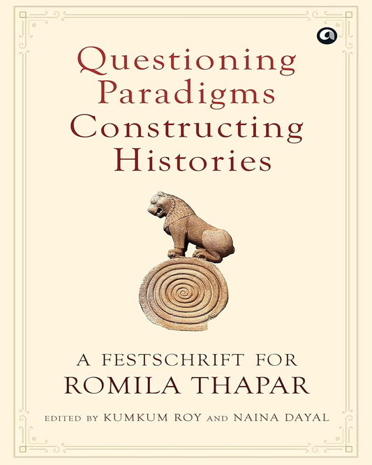 Questioning Paradigm Constructing Histories: A Festschrift For ROMILA THAPAR Edited by Kumkum Roy and Naina Dayal [Hardcover]