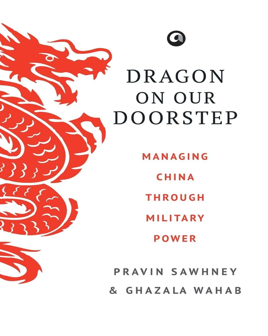 Dragon on Our Doorstep: Managing China Through Military Power by Pravin Sawhney & Ghazala Wahab [Hardcover]