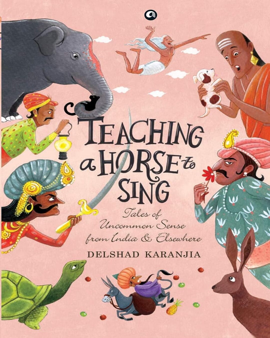 TEACHING A HORSE TO SING: TALES OF UNCOMMON SENSE FROM INDIA AND ELSEWHERE by by Delshad Karanjia [Hardcover]