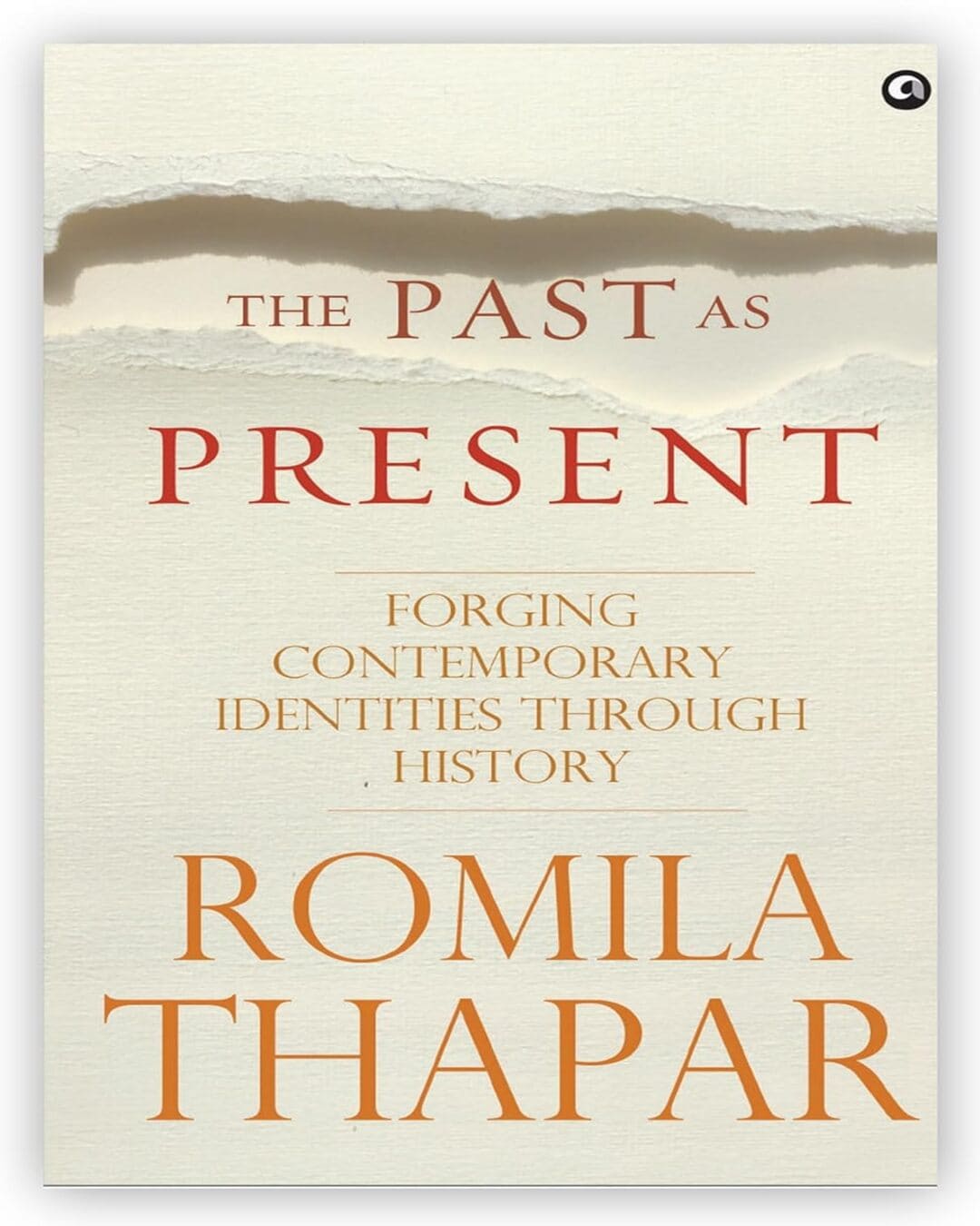 The Past as Present: Forging Contemporary Identities Through History by Romila Thapar [Paperback]