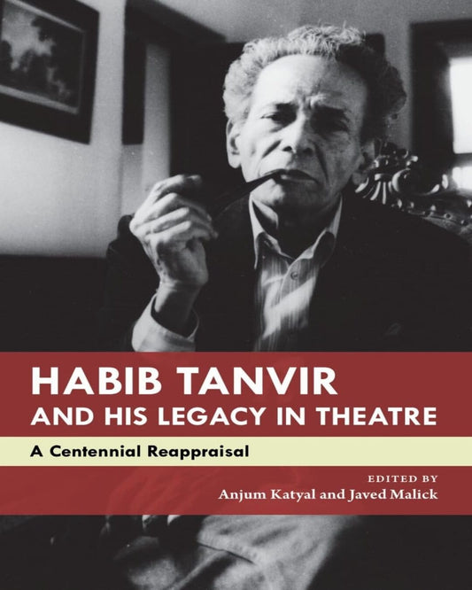 Habib Tanvir and His Legacy in Theatre: A Centennial Reappraisal by ANJUM KATYAL and JAVED MALICK [PAPER BACK]