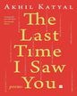 The Last Time I Saw You : Poems by Akhil Katyal [Paperback]