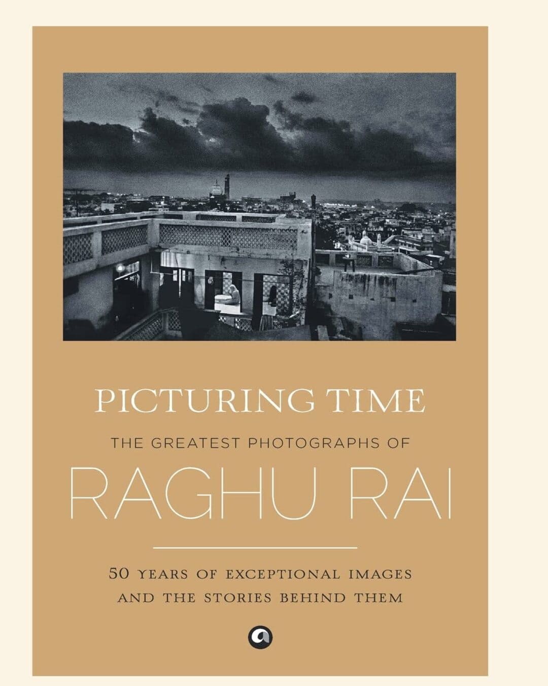 Picturing Time: The Greatest Photographs of Raghu Rai by Raghu Rai  [Hardcover]