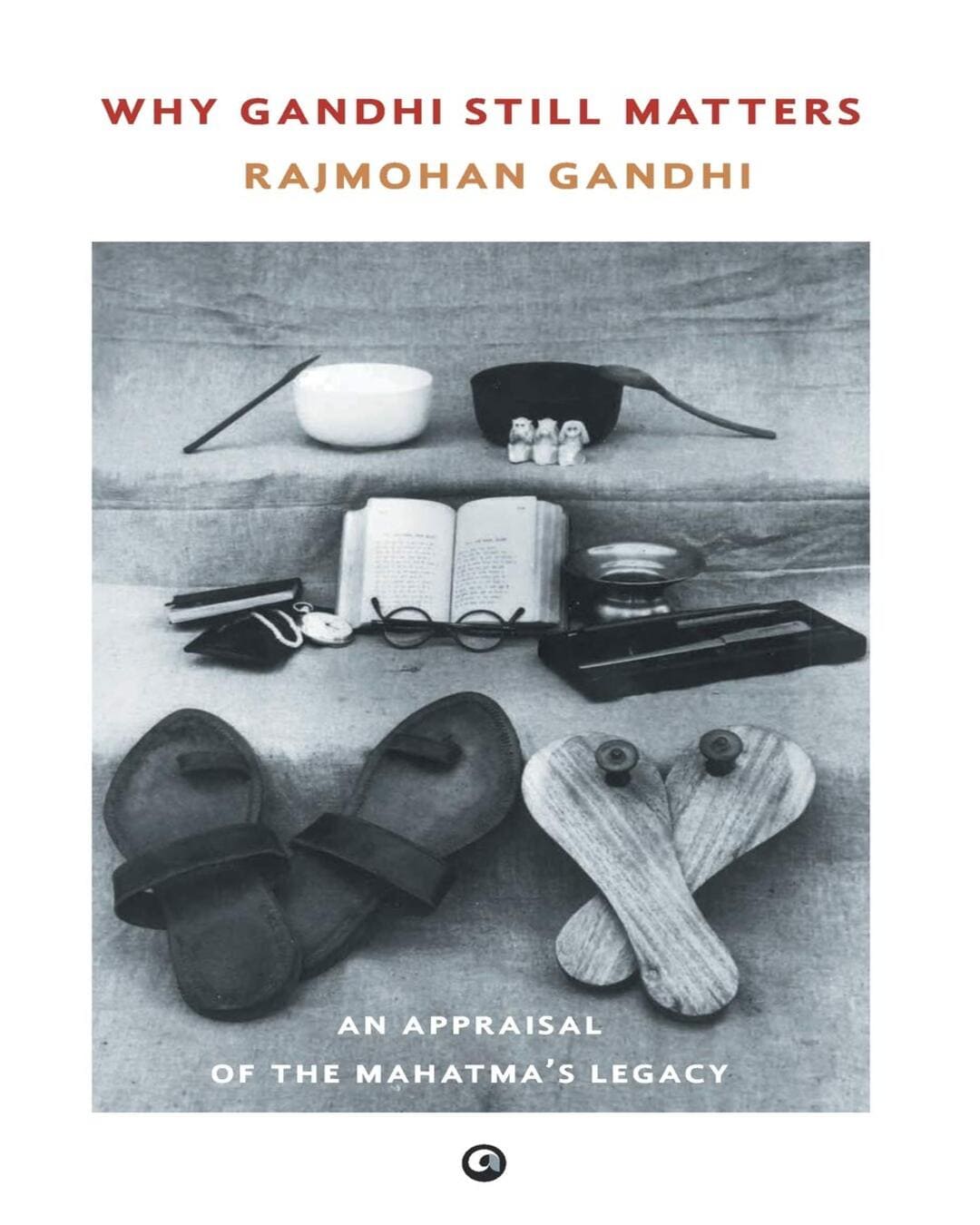 Why Gandhi Still Matters : An Appraisal of the Mahatma ’s Legacy by Rajmohan Gandhi [Hardcover]