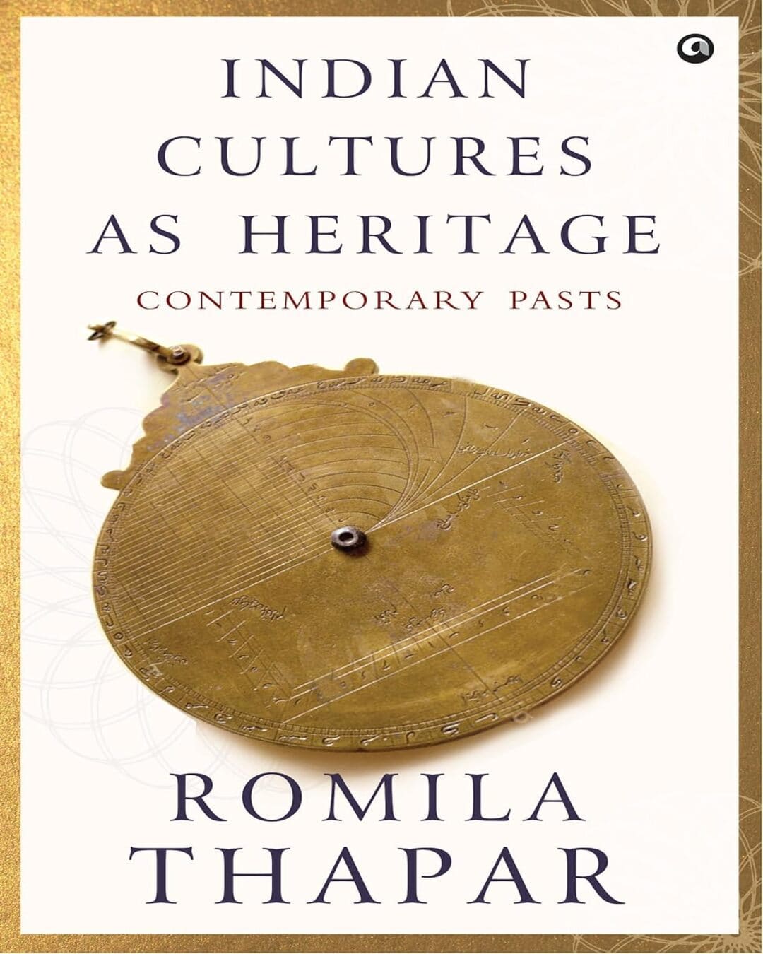 Indian Cultures as Heritage Contemporary Pasts by by ROMILA THAPAR  [Hardcover]