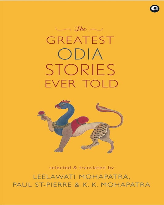 The Greatest Odia Stories Ever Told : Selected & Translated by Leelawati Mohapatra, Paul St-Pierre,   K. K. Mohapatra