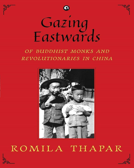 Gazing Eastwards : Of Buddhist Monks and Revolutionaries in China by Romila Thapar [Hardcover]