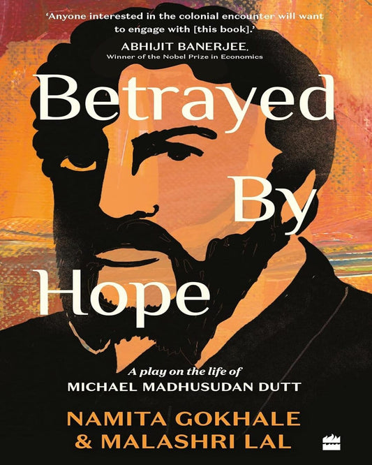 Betrayed by Hope: A Play on the Life of Michael Madhusudan Dutt by Namita Gokhale And Malashri Lal [Paperback]