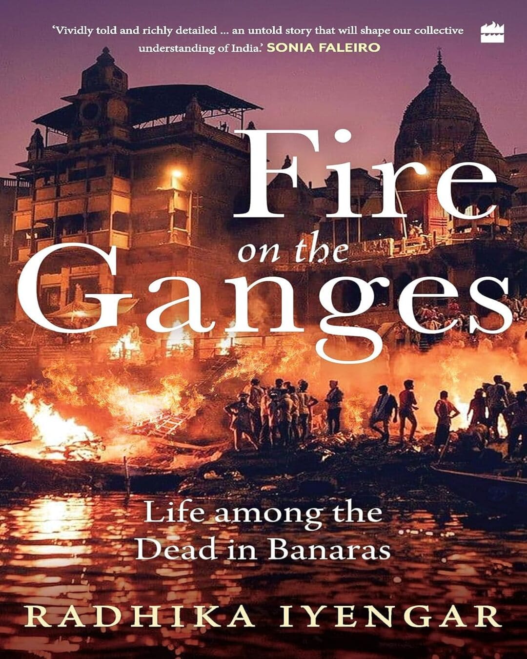 Fire on the Ganges : Life Among the Dead in Banaras [Hardcover]