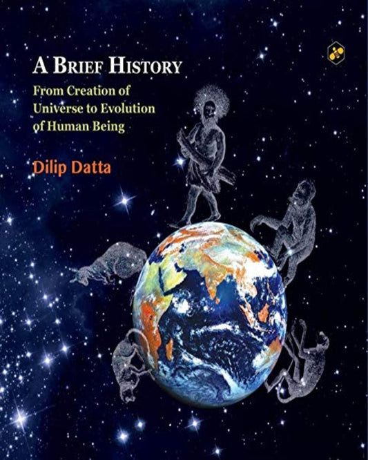 A Brief History From Creation Of Universe To Evolution Of Human Being by Dilip Datta [Hardcover]