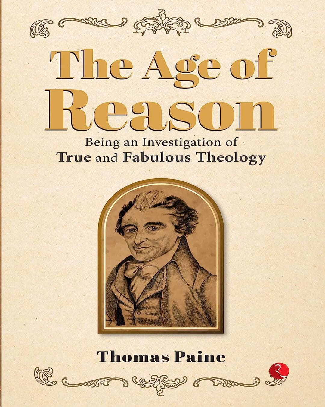 THE AGE OF REASON: Being an Investigation of True and Fabulous Theology by Thomas Paine  [Paperback]