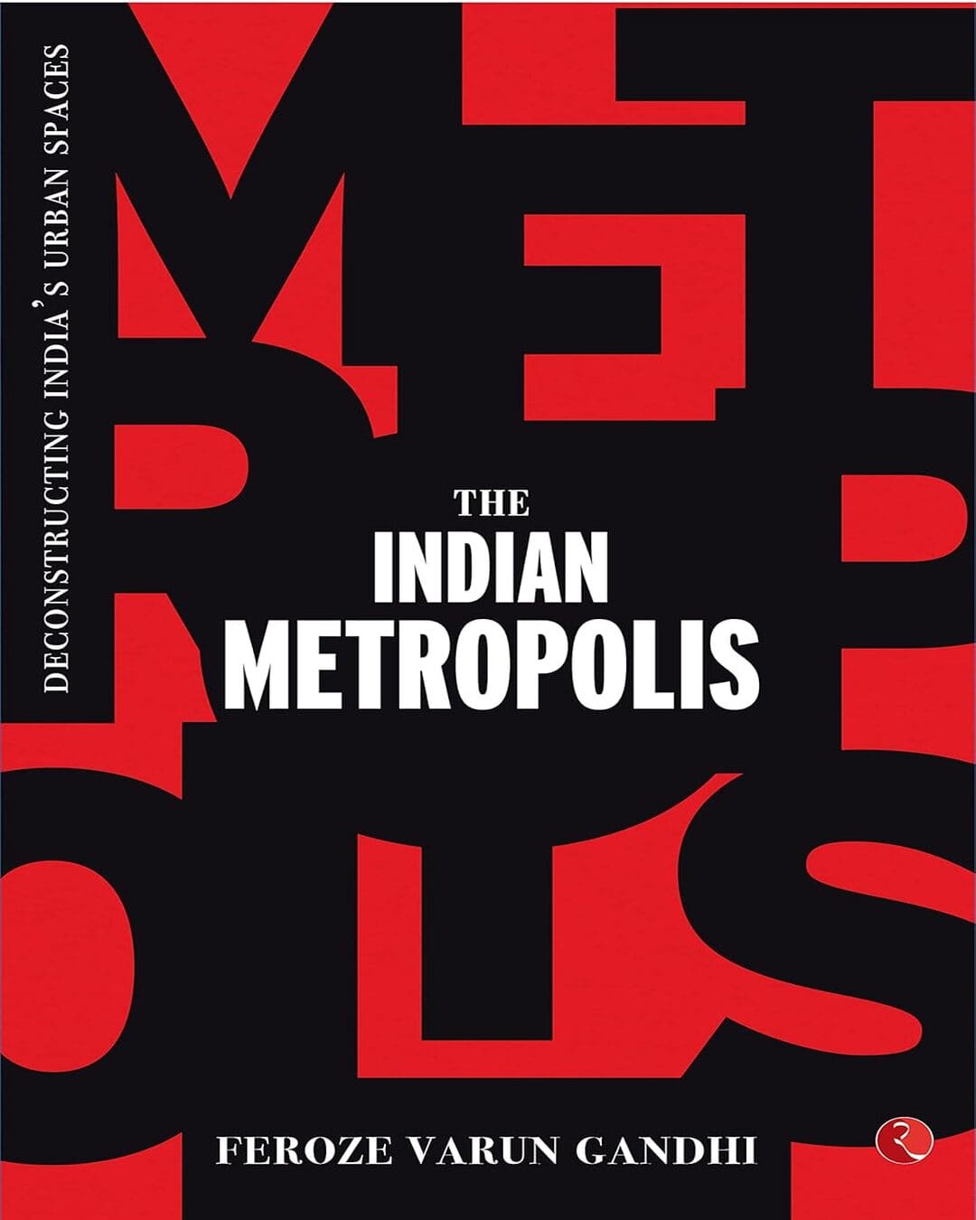 THE INDIAN METROPOLIS: Deconstructing India’s Urban Spaces by Feroze Varun Gandhi [Hardcover]