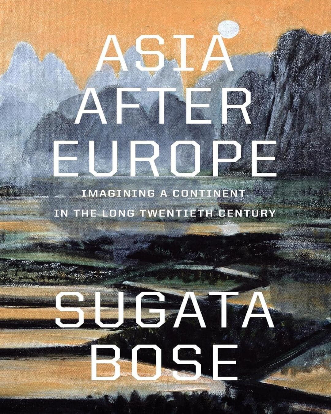 Asia after Europe : Imagining a Continent in the Long Twentieth Century by Sugata Bose [Hardcover]