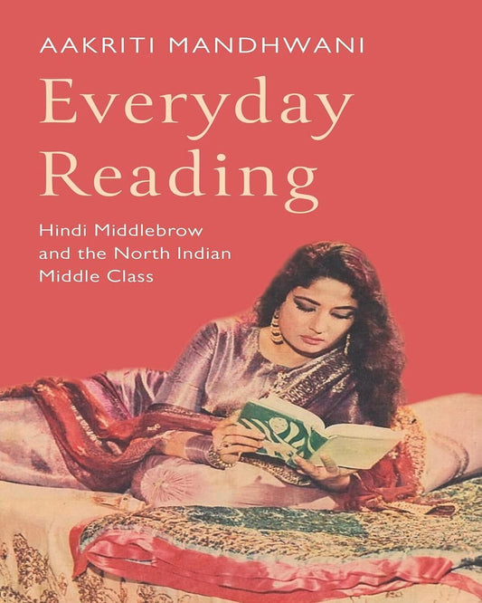 Everyday Reading : Hindi Middlebrow and The North Indian Middle Class by Aakriti Mandhwani [Hardcover]