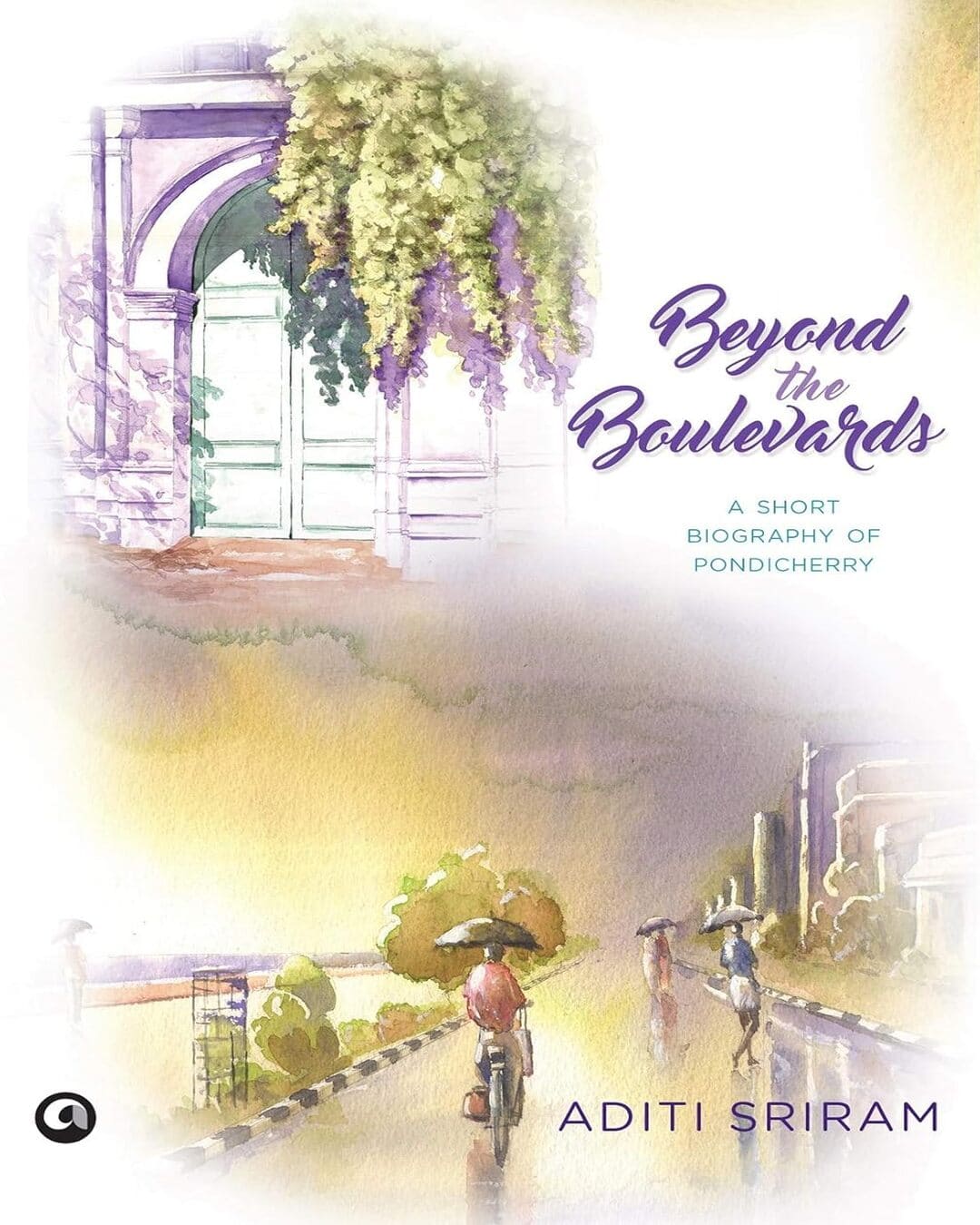 BEYOND THE BOULEVARDS - A SHORT BIOGRAPHY OF PONDICHERRY by Aditi Sriram [Hardcover]